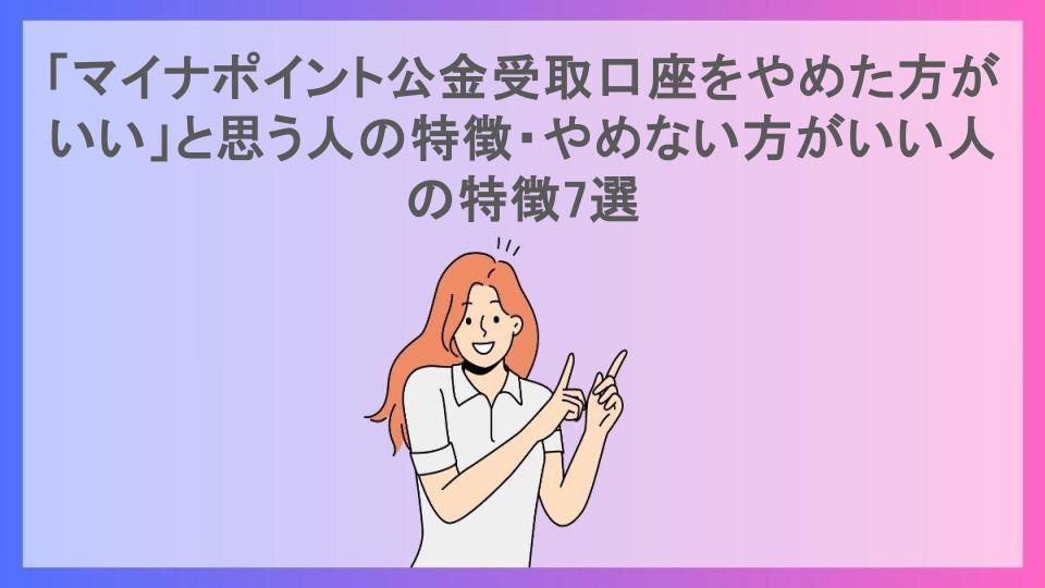 「マイナポイント公金受取口座をやめた方がいい」と思う人の特徴・やめない方がいい人の特徴7選